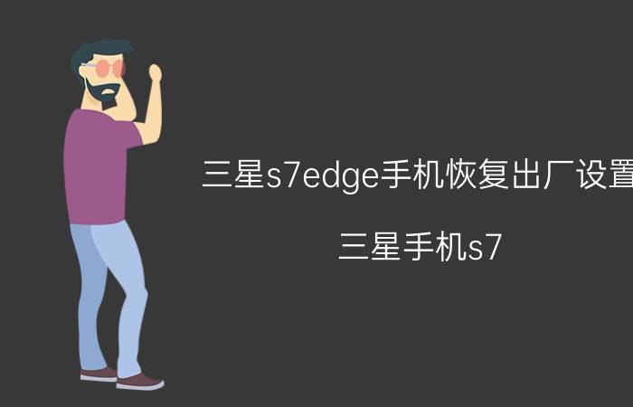 三星s7edge手机恢复出厂设置 三星手机s7 edge怎样恢复出厂设置